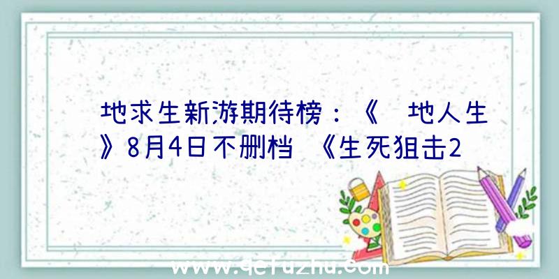 绝地求生新游期待榜：《领地人生》8月4日不删档